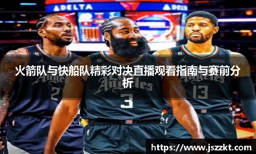 火箭队与快船队精彩对决直播观看指南与赛前分析